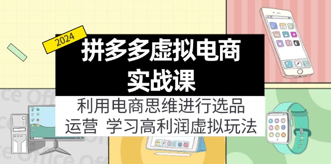 （11920期）拼多多虚拟电商实战课：利用电商思维进行选品+运营，学习高利润虚拟玩法-学仕资源网