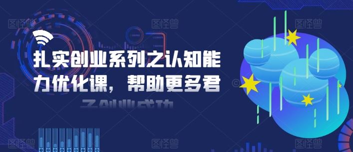扎实创业系列之认知能力优化课，帮助更多君子创业成功-学仕资源网
