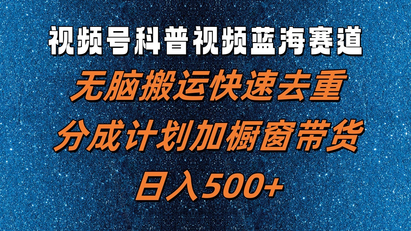 视频号科普视频蓝海赛道，无脑搬运快速去重，分成计划加橱窗带货，日入500+-学仕资源网