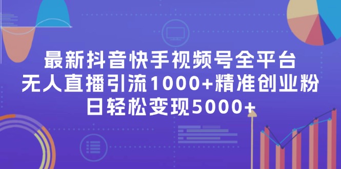 （11970期）最新抖音快手视频号全平台无人直播引流1000+精准创业粉，日轻松变现5000+-学仕资源网