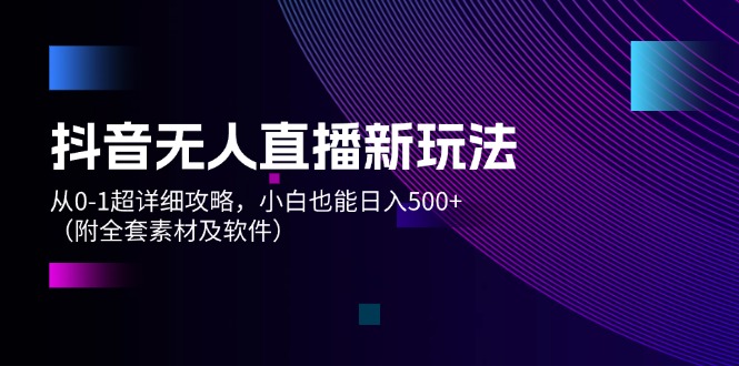 （12000期）抖音无人直播新玩法，从0-1超详细攻略，小白也能日入500+（附全套素材…-学仕资源网