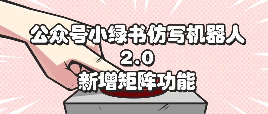 （12002期）公众号小绿书仿写机器人2.0，新增矩阵功能-学仕资源网