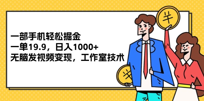 （12007期）一部手机轻松掘金，一单19.9，日入1000+,无脑发视频变现，工作室技术-学仕资源网