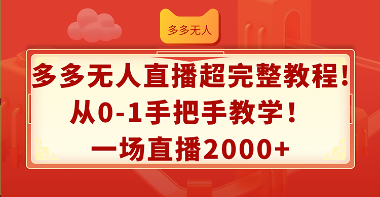 （12008期）多多无人直播超完整教程!从0-1手把手教学！一场直播2000+-学仕资源网