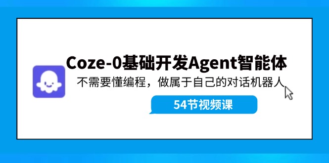 Coze-0基础开发 Agent智能体教程：不需要懂编程，做属于自己的对话机器人-学仕资源网
