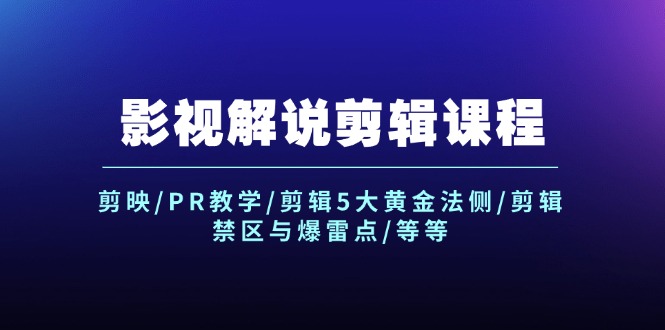 （12023期）影视解说剪辑课程：剪映/PR教学/剪辑5大黄金法侧/剪辑禁区与爆雷点/等等-学仕资源网