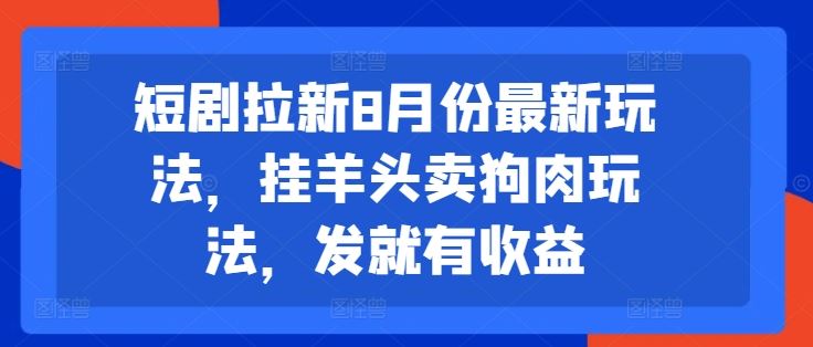 短剧拉新8月份最新玩法，挂羊头卖狗肉玩法，发就有收益-学仕资源网
