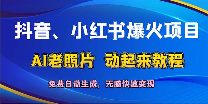 （12065期）抖音、小红书爆火项目：AI老照片动起来教程，免费自动生成，无脑快速变…-学仕资源网