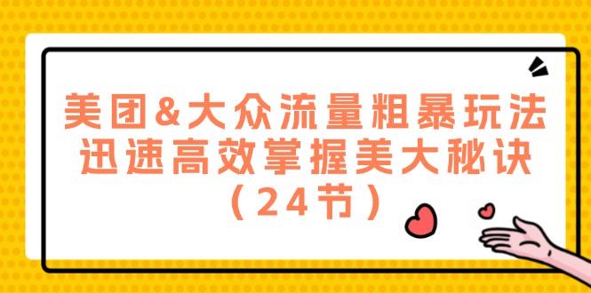 美团&大众流量粗暴玩法，迅速高效掌握美大秘诀（24节）-学仕资源网