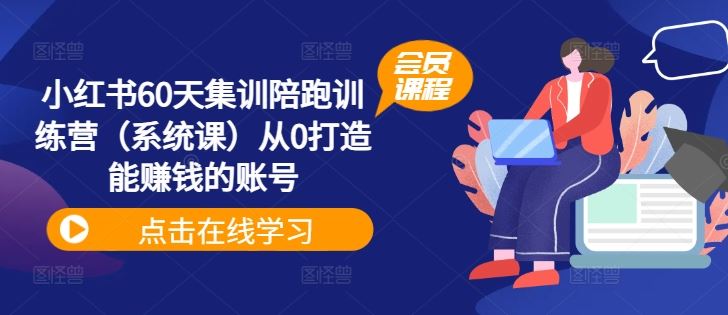 小红书60天集训陪跑训练营（系统课）从0打造能赚钱的账号-学仕资源网