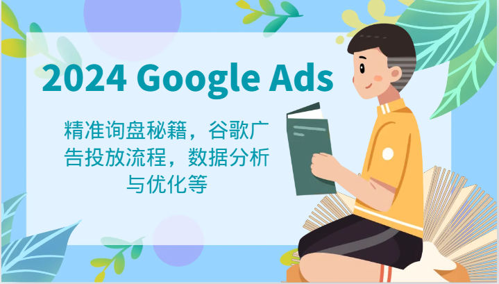 2024 Google Ads 教程：精准询盘秘籍，谷歌广告投放流程，数据分析与优化等-学仕资源网