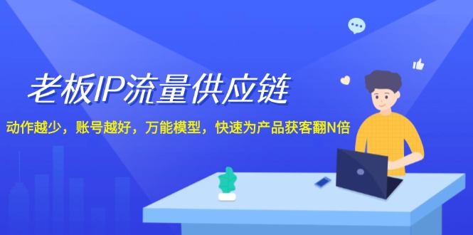 老板IP流量供应链，动作越少账号越好，万能模型快速为产品获客翻N倍！-学仕资源网