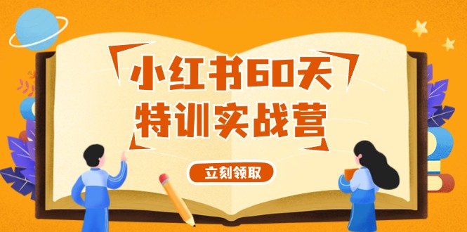 （12098期）小红书60天特训实战营（系统课）从0打造能赚钱的小红书账号（55节课）-学仕资源网