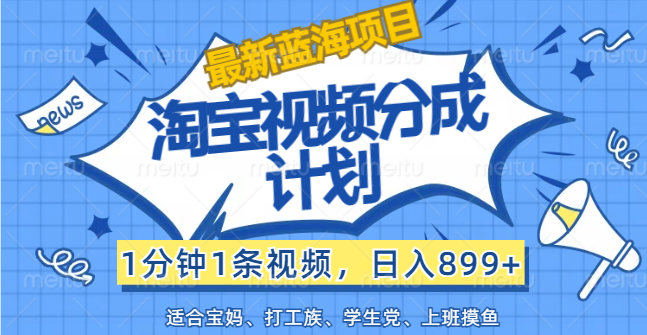 （12101期）【最新蓝海项目】淘宝视频分成计划，1分钟1条视频，日入899+，有手就行-学仕资源网