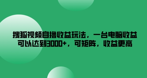 搜狐视频自撸收益玩法，一台电脑收益可以达到3k+，可矩阵，收益更高-学仕资源网