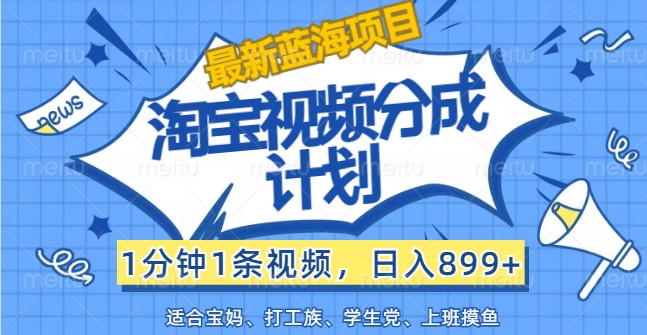 最新蓝海项目淘宝视频分成计划，1分钟1条视频，日入899+，有手就行-学仕资源网