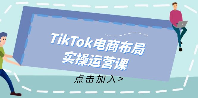 （12156期）TikTok电商布局实操运营课：从新手到精通，成为TikTok带货运营高手-学仕资源网