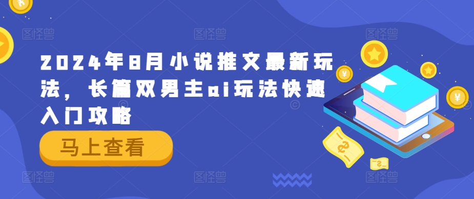 2024年8月小说推文最新玩法，长篇双男主ai玩法快速入门攻略-学仕资源网