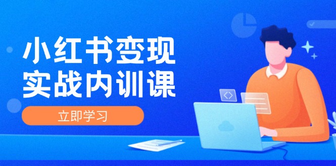 小红书变现实战内训课，0-1实现小红书-IP变现 底层逻辑/实战方法/训练结合-学仕资源网