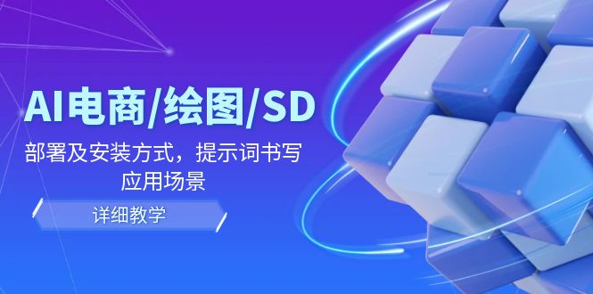 AI电商/绘图/SD/详细教程：部署及安装方式，提示词书写，应用场景-学仕资源网