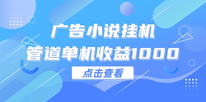 （12198期）广告小说挂机管道单机收益1000+-学仕资源网