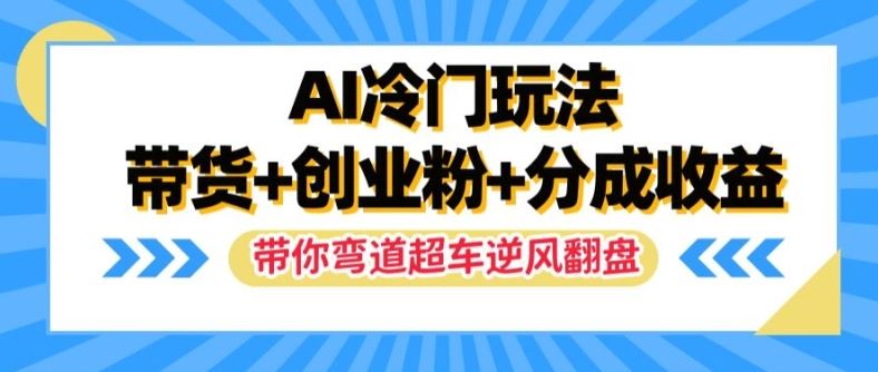 AI冷门玩法，带货+创业粉+分成收益，带你弯道超车，实现逆风翻盘【揭秘】-学仕资源网