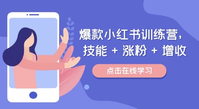 爆款小红书训练营，技能 + 涨粉 + 增收，用好小红书，做你喜欢又擅长的事，涨粉又赚钱-学仕资源网