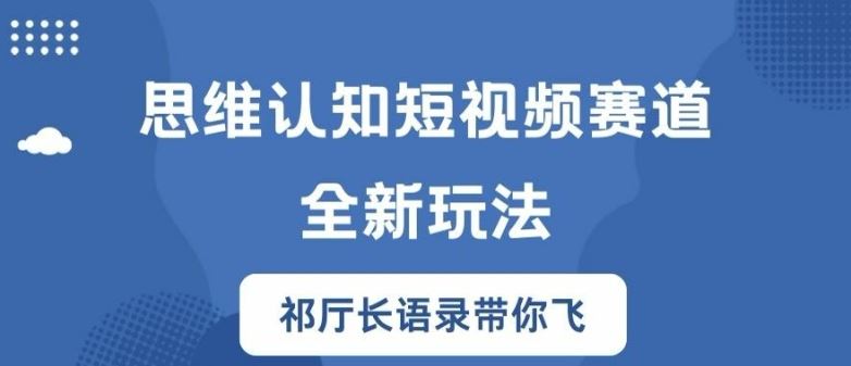 思维认知短视频赛道新玩法，胜天半子祁厅长语录带你飞【揭秘】-学仕资源网