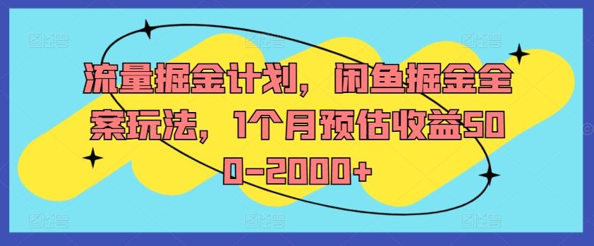 流量掘金计划，闲鱼掘金全案玩法，1个月预估收益500-2000+-学仕资源网