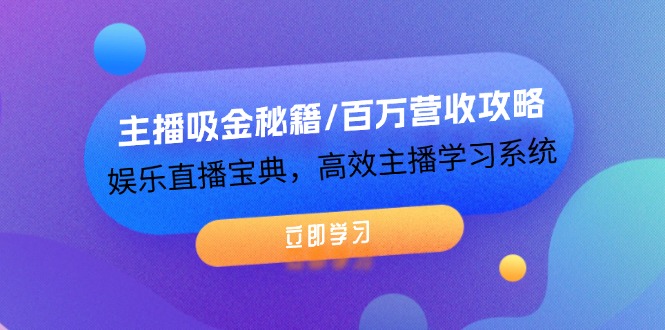 主播吸金秘籍/百万营收攻略，娱乐直播宝典，高效主播学习系统-学仕资源网