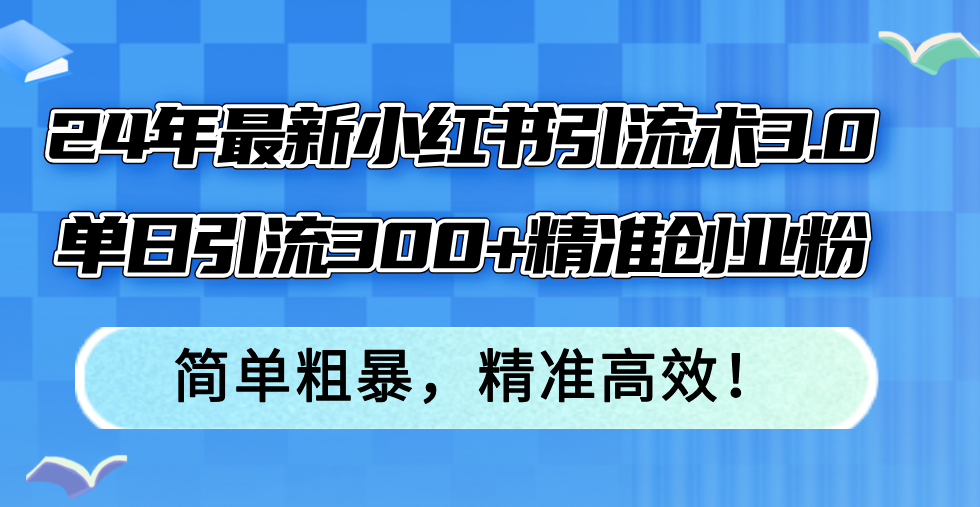 （12215期）24年最新小红书引流术3.0，单日引流300+精准创业粉，简单粗暴，精准高效！-学仕资源网