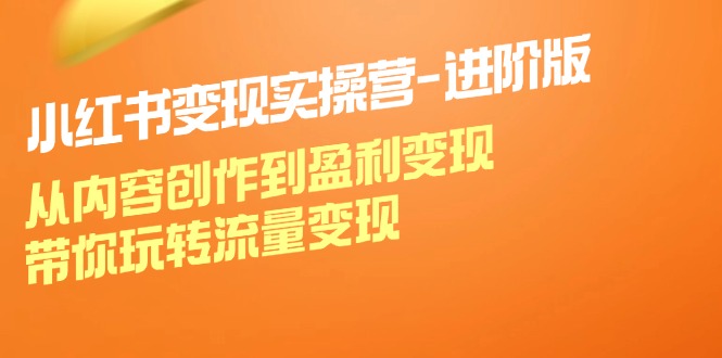 （12234期）小红书变现实操营-进阶版：从内容创作到盈利变现，带你玩转流量变现-学仕资源网
