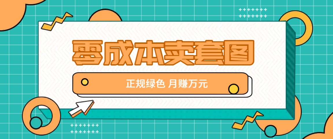 零成本卖套图，绿色正规项目，简单操作月收益10000+【揭秘】-学仕资源网