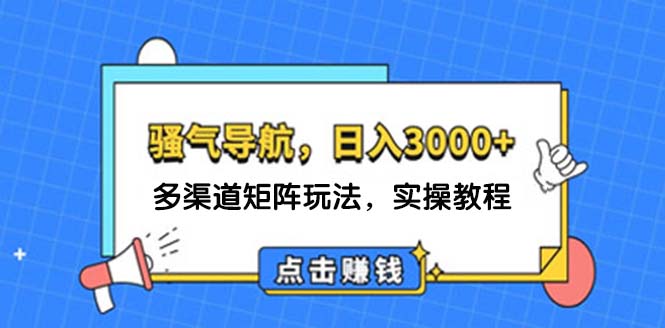 （12255期）日入3000+ 骚气导航，多渠道矩阵玩法，实操教程-学仕资源网