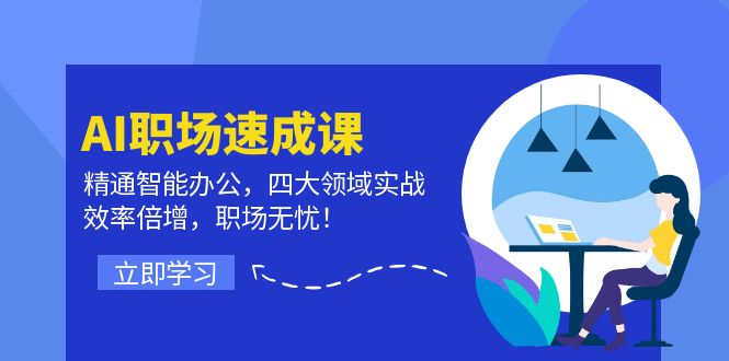 AI职场速成课：精通智能办公，四大领域实战，效率倍增，职场无忧！-学仕资源网