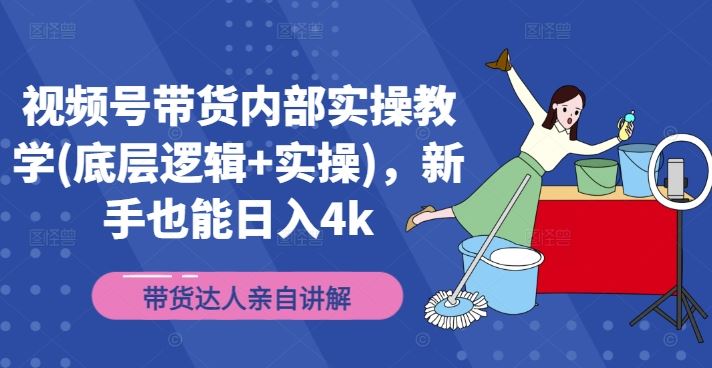 视频号带货内部实操教学(底层逻辑+实操)，新手也能日入4k-学仕资源网
