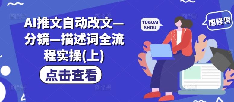 AI推文自动改文—分镜—描述词全流程实操(上)-学仕资源网