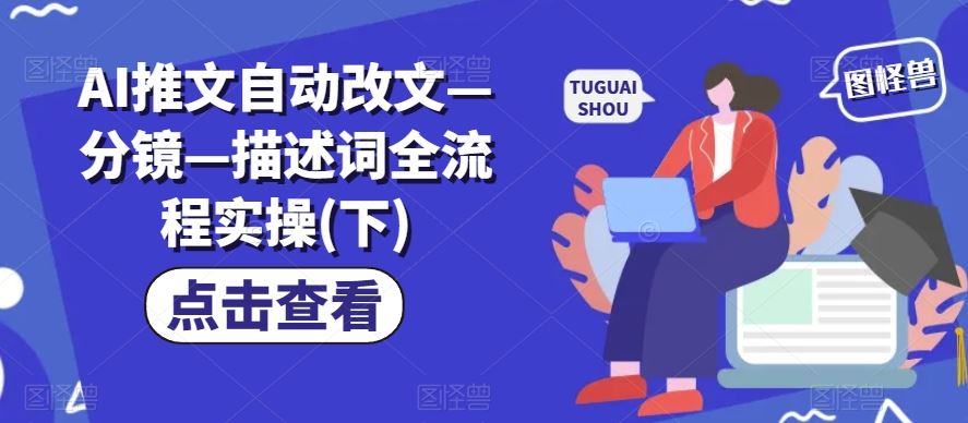 AI推文自动改文—分镜—描述词全流程实操(下)-学仕资源网