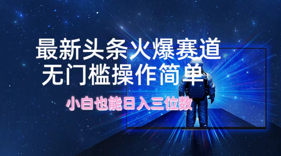 最新头条火爆赛道，无门槛操作简单，小白也能日入三位数-学仕资源网