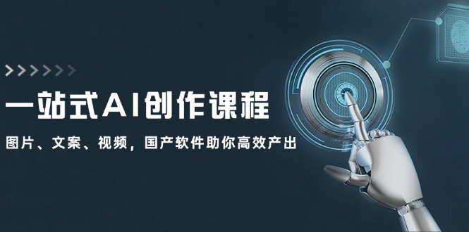 （12337期）一站式AI创作课程：图片、文案、视频，国产软件助你高效产出-学仕资源网
