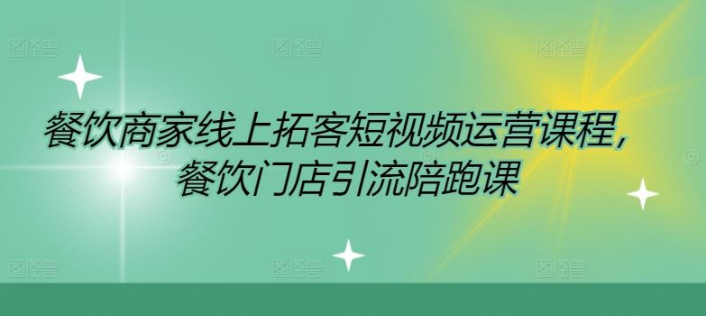 餐饮商家线上拓客短视频运营课程，餐饮门店引流陪跑课-学仕资源网