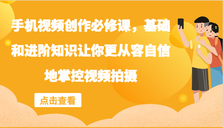 手机视频创作必修课，基础和进阶知识让你更从容自信地掌控视频拍摄-学仕资源网