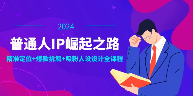 （12399期）普通人IP崛起之路：打造个人品牌，精准定位+爆款拆解+吸粉人设设计全课程-学仕资源网