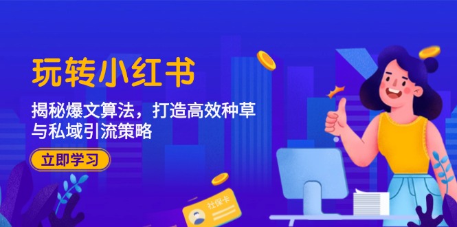 （12402期）玩转小红书：揭秘爆文算法，打造高效种草与私域引流策略-学仕资源网