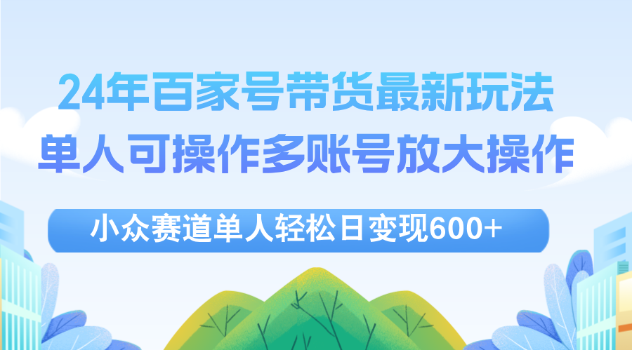 （12405期）24年百家号视频带货最新玩法，单人可操作多账号放大操作，单人轻松日变…-学仕资源网