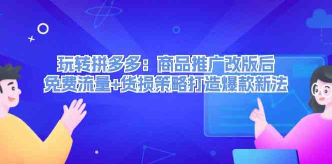 玩转拼多多：商品推广改版后免费流量+货损策略打造爆款新法-学仕资源网