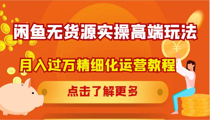 闲鱼无货源实操高端玩法，月入过万精细化运营教程-学仕资源网