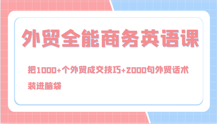 外贸全能商务英语课，把1000+个外贸成交技巧+2000句外贸话术，装进脑袋（144节）-学仕资源网