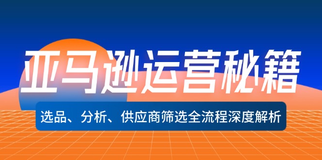 （12425期）亚马逊运营秘籍：选品、分析、供应商筛选全流程深度解析（无水印）-学仕资源网