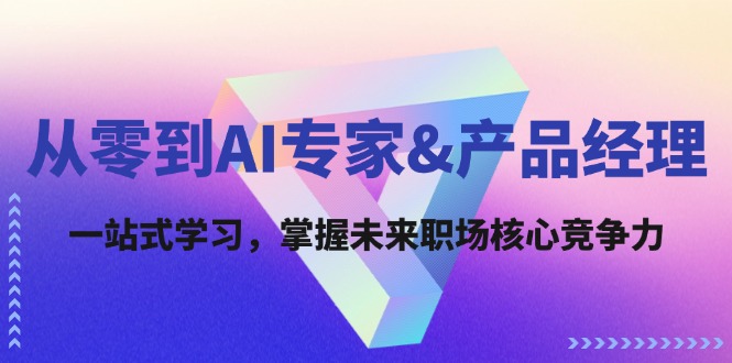 （12426期）从零到AI专家&产品经理：一站式学习，掌握未来职场核心竞争力-学仕资源网